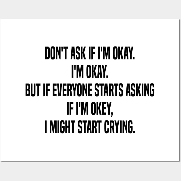 don't ask if i'm okay i'm okay but if everyone starts asking if i'm okey  i might start crying Wall Art by mdr design